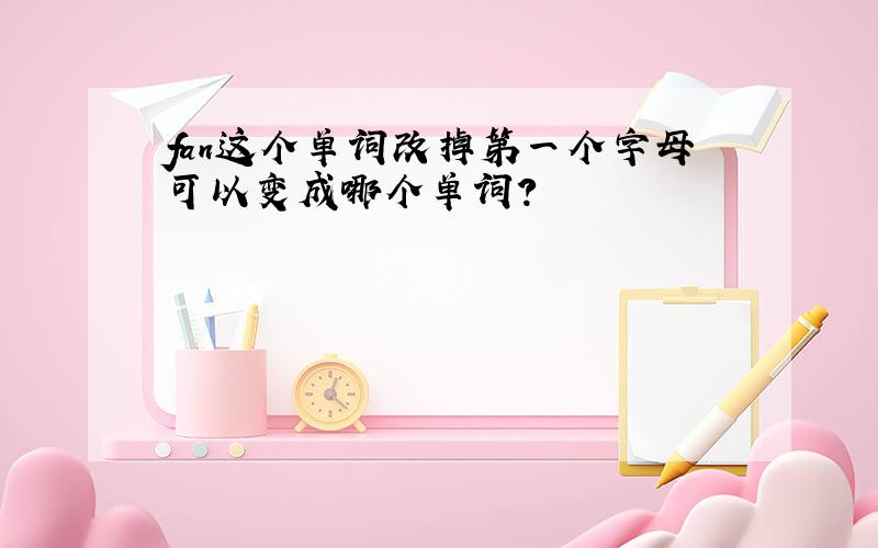 fan这个单词改掉第一个字母可以变成哪个单词?