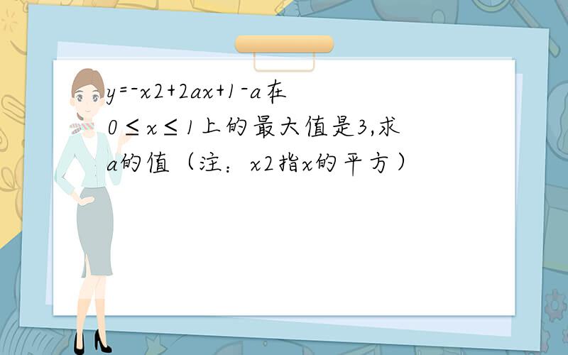 y=-x2+2ax+1-a在0≤x≤1上的最大值是3,求a的值（注：x2指x的平方）