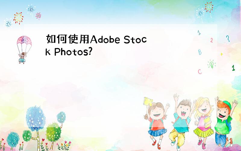 如何使用Adobe Stock Photos?