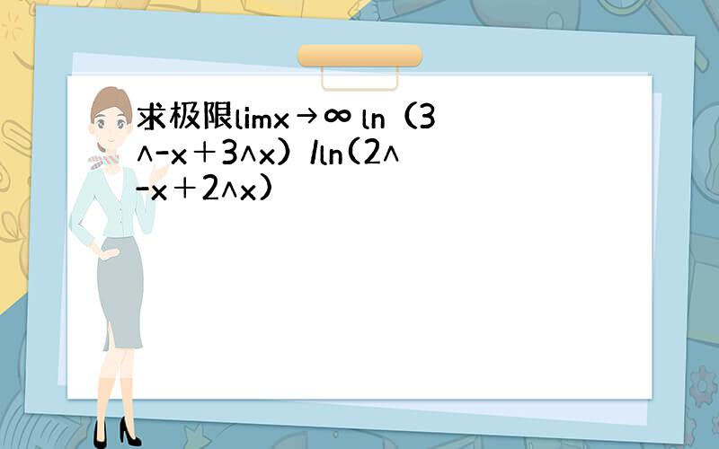 求极限limx→∞ ln（3∧-x＋3∧x）/ln(2∧-x＋2∧x)