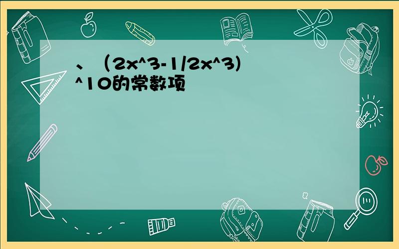 、（2x^3-1/2x^3)^10的常数项