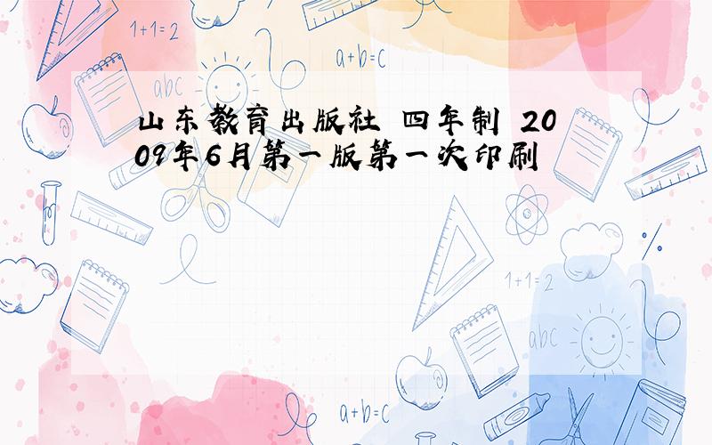 山东教育出版社 四年制 2009年6月第一版第一次印刷