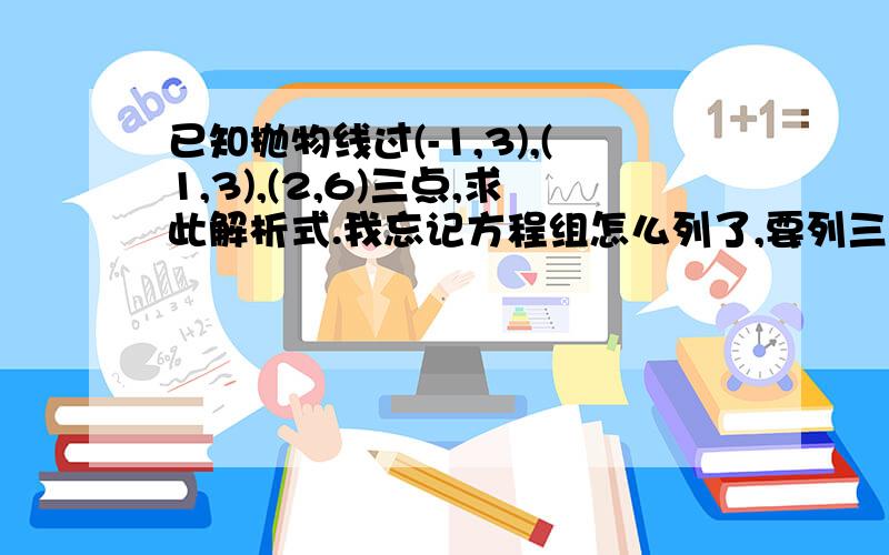 已知抛物线过(-1,3),(1,3),(2,6)三点,求此解析式.我忘记方程组怎么列了,要列三元一次方程组.