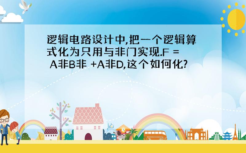 逻辑电路设计中,把一个逻辑算式化为只用与非门实现.F = A非B非 +A非D,这个如何化?