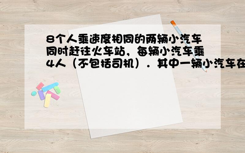 8个人乘速度相同的两辆小汽车同时赶往火车站，每辆小汽车乘4人（不包括司机）．其中一辆小汽车在距离火车站10千米的地方出现