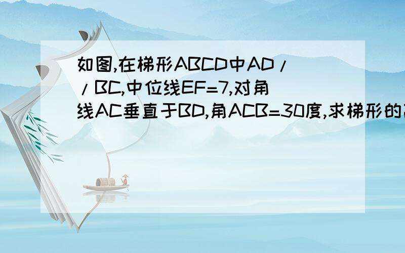 如图,在梯形ABCD中AD//BC,中位线EF=7,对角线AC垂直于BD,角ACB=30度,求梯形的高