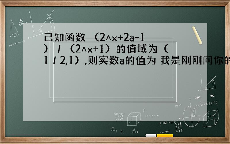 已知函数 （2∧x+2a-1）／（2∧x+1）的值域为（1／2,1）,则实数a的值为 我是刚刚问你的~