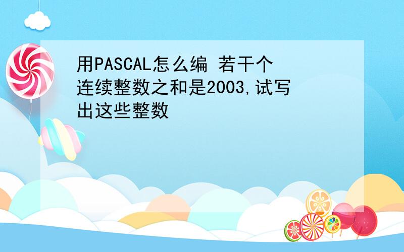 用PASCAL怎么编 若干个连续整数之和是2003,试写出这些整数