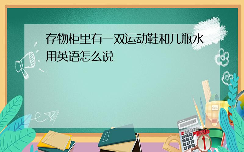 存物柜里有一双运动鞋和几瓶水用英语怎么说