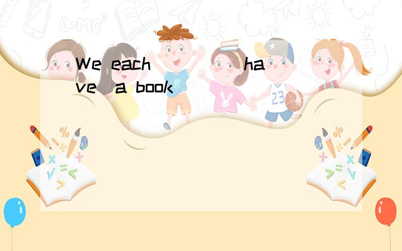 We each＿＿＿＿（have）a book．