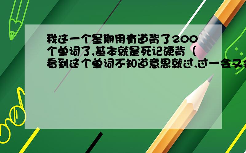 我这一个星期用有道背了200个单词了,基本就是死记硬背（看到这个单词不知道意思就过,过一会又会轮到这个单词,记不住接着过