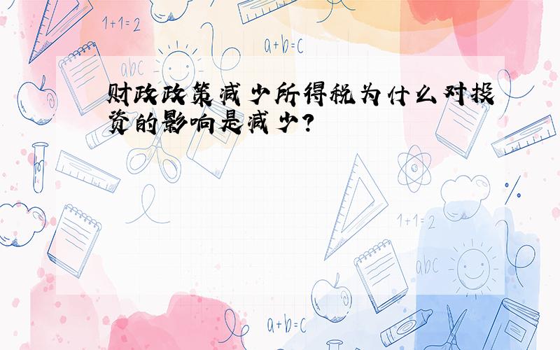 财政政策减少所得税为什么对投资的影响是减少?