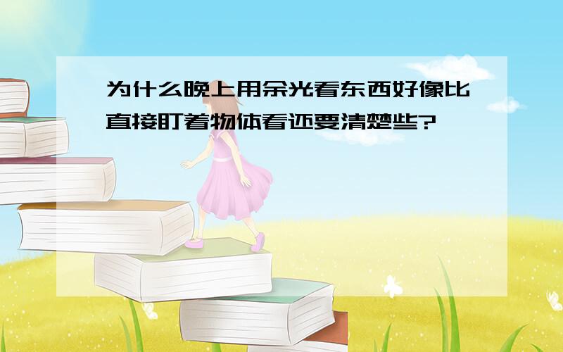 为什么晚上用余光看东西好像比直接盯着物体看还要清楚些?