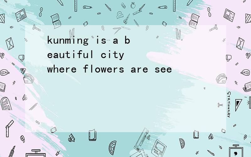 kunming is a beautiful city where flowers are see