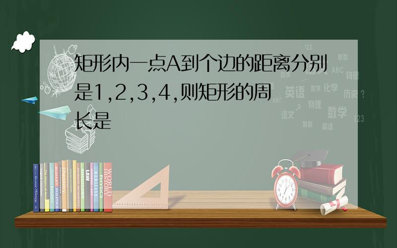 矩形内一点A到个边的距离分别是1,2,3,4,则矩形的周长是