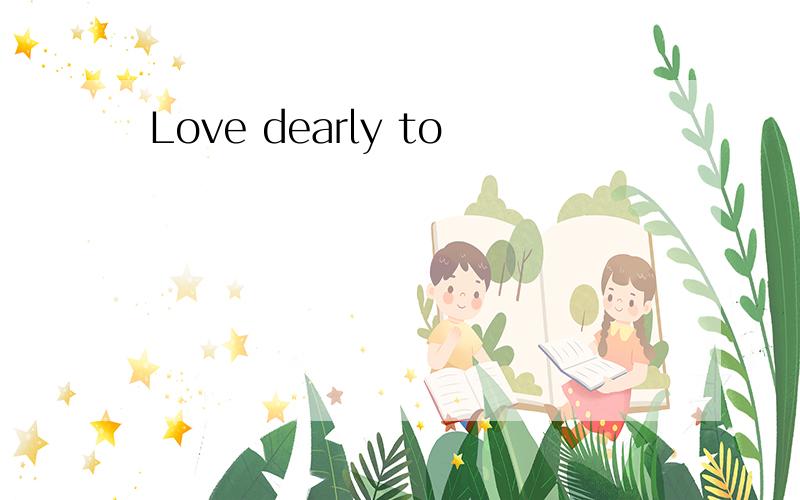 Love dearly to