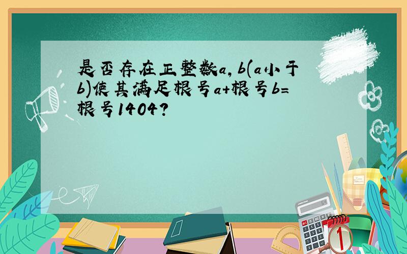 是否存在正整数a,b(a小于b)使其满足根号a+根号b=根号1404?