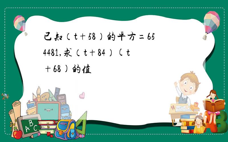 已知（t+58）的平方=654481,求（t+84）(t+68)的值