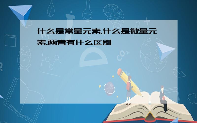 什么是常量元素.什么是微量元素.两者有什么区别