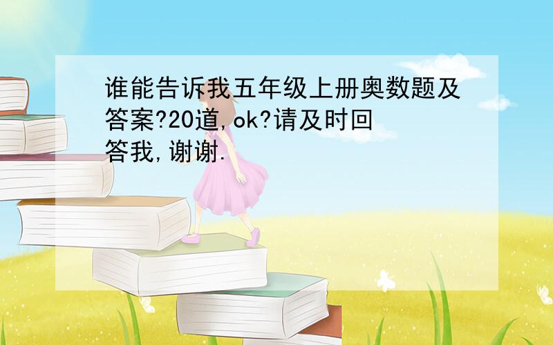 谁能告诉我五年级上册奥数题及答案?20道,ok?请及时回答我,谢谢.