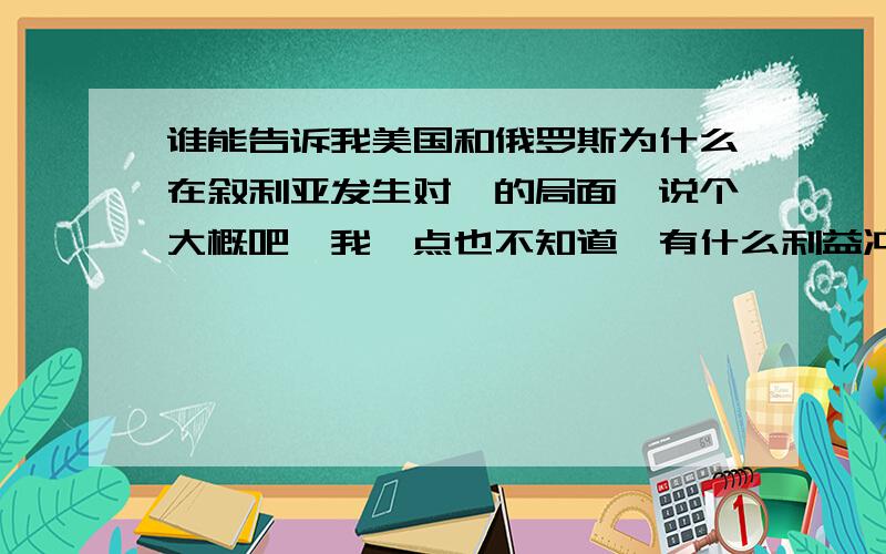 谁能告诉我美国和俄罗斯为什么在叙利亚发生对峙的局面,说个大概吧,我一点也不知道,有什么利益冲突?