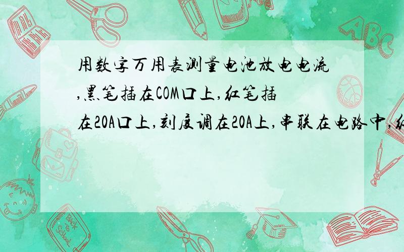 用数字万用表测量电池放电电流,黑笔插在COM口上,红笔插在20A口上,刻度调在20A上,串联在电路中,红笔笔