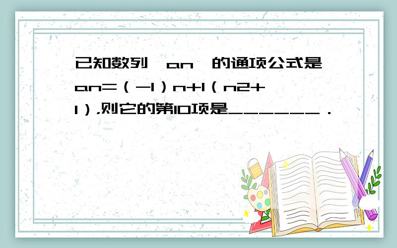 已知数列{an}的通项公式是an=（-1）n+1（n2+1），则它的第10项是______．