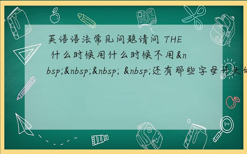 英语语法常见问题请问 THE 什么时候用什么时候不用     还有那些字母开头的