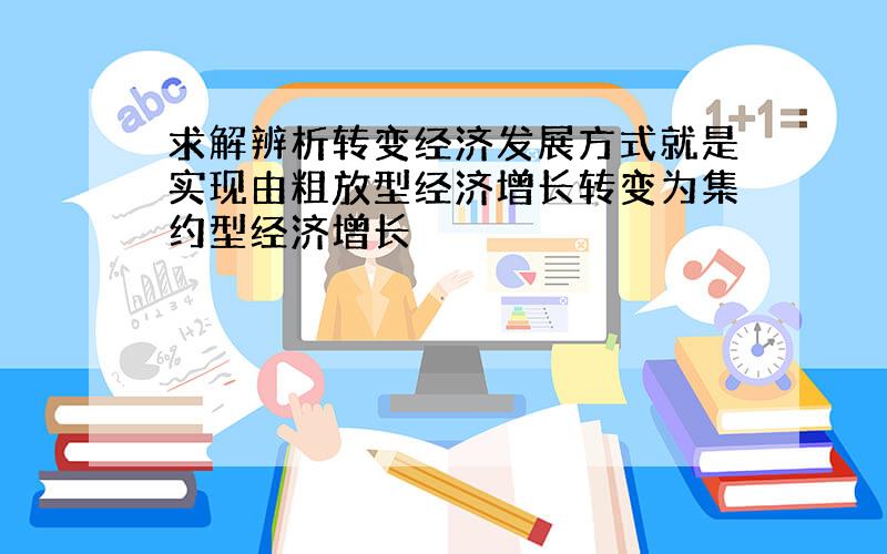 求解辨析转变经济发展方式就是实现由粗放型经济增长转变为集约型经济增长