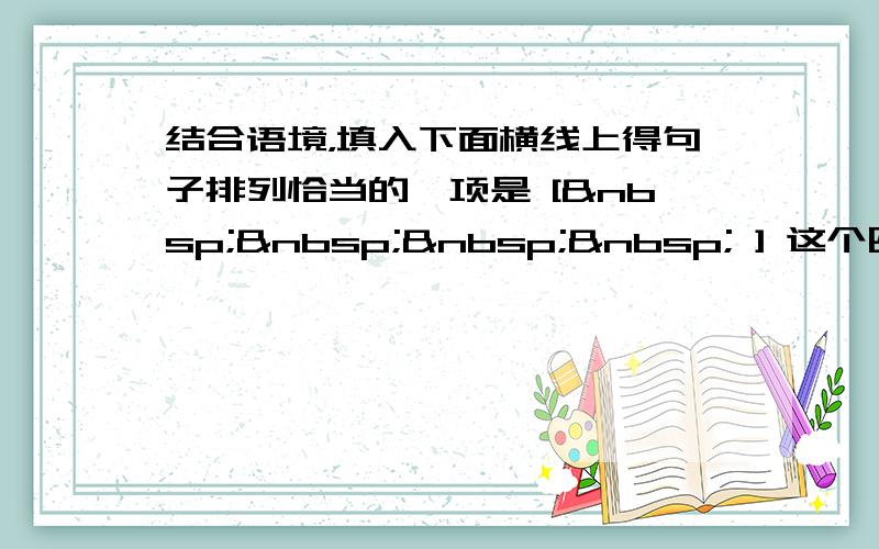 结合语境，填入下面横线上得句子排列恰当的一项是 [     ] 这个四合小院，家