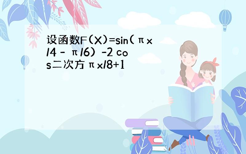 设函数F(X)=sin(πx/4 - π/6）-2 cos二次方πx/8+1