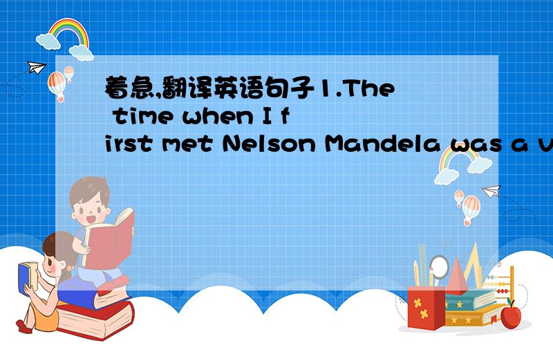 着急,翻译英语句子1.The time when I first met Nelson Mandela was a ve