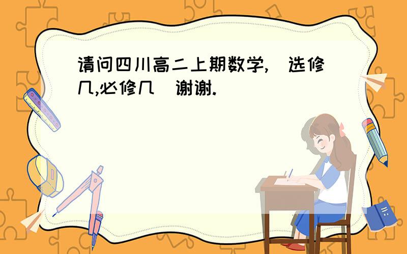 请问四川高二上期数学,（选修几,必修几）谢谢.