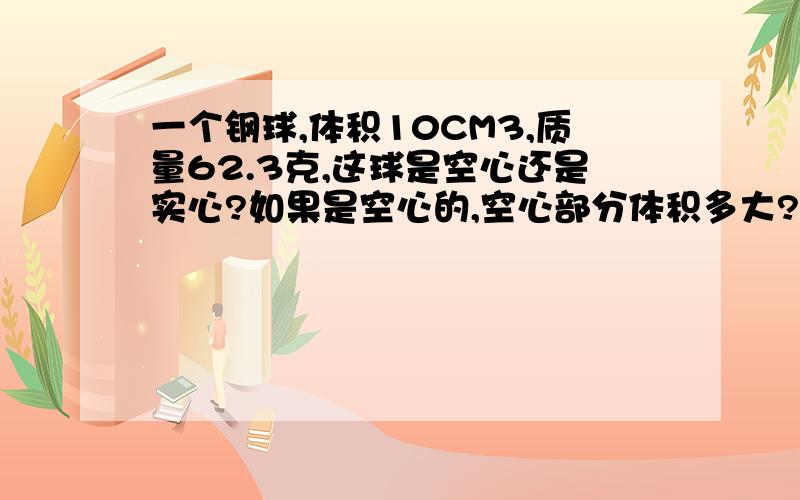 一个钢球,体积10CM3,质量62.3克,这球是空心还是实心?如果是空心的,空心部分体积多大?