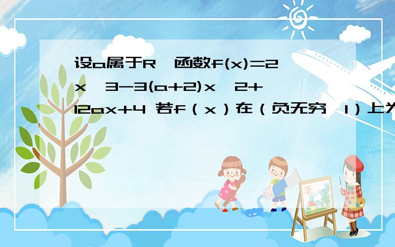 设a属于R,函数f(x)=2x^3-3(a+2)x^2+12ax+4 若f（x）在（负无穷,1）上为增函数,求a取值范围