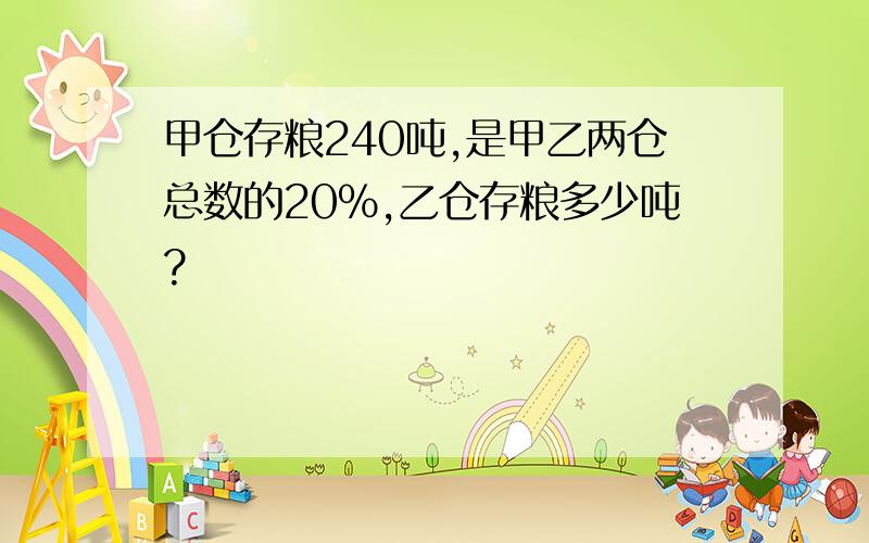 甲仓存粮240吨,是甲乙两仓总数的20%,乙仓存粮多少吨?