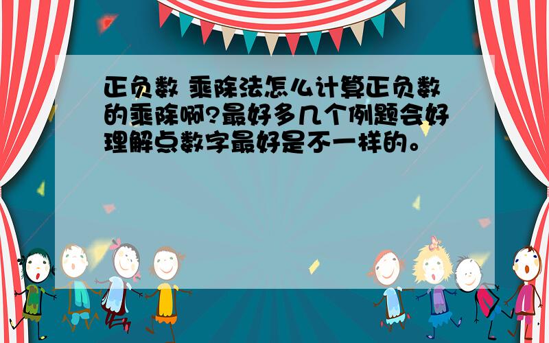 正负数 乘除法怎么计算正负数的乘除啊?最好多几个例题会好理解点数字最好是不一样的。