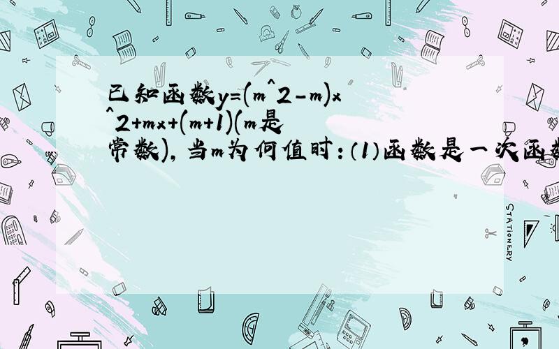 已知函数y=(m^2-m)x^2+mx+(m+1)(m是常数),当m为何值时：（1）函数是一次函数 （2）函数是二次函数