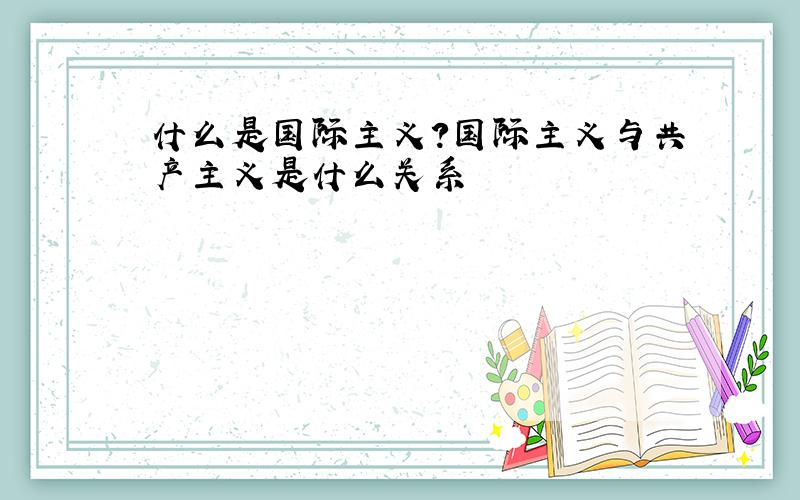 什么是国际主义?国际主义与共产主义是什么关系