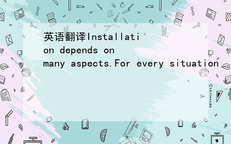 英语翻译Installation depends on many aspects.For every situation