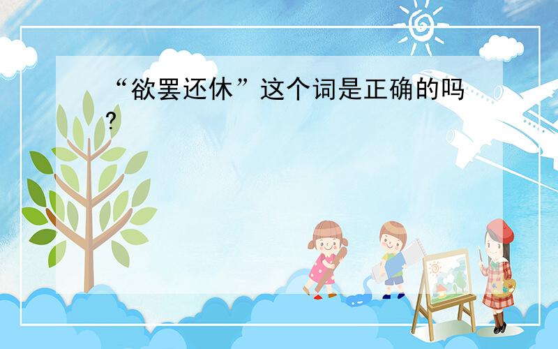 “欲罢还休”这个词是正确的吗?