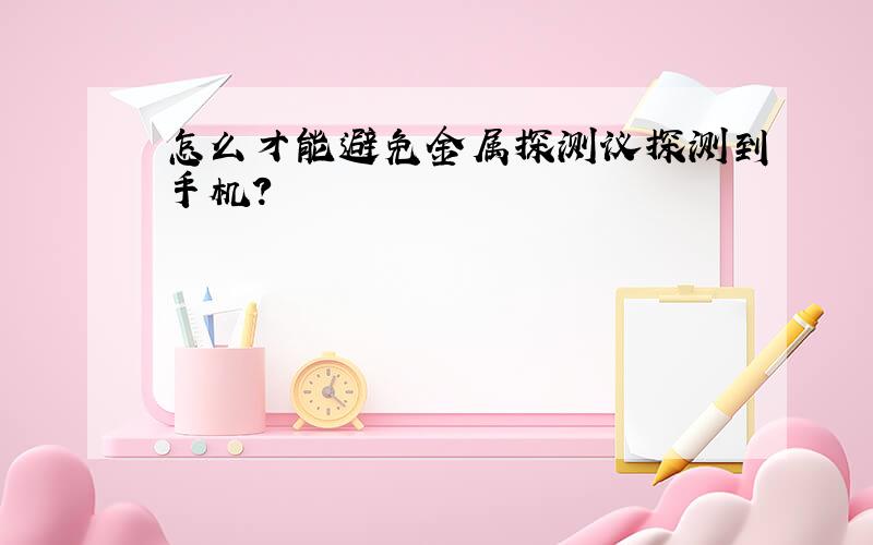 怎么才能避免金属探测议探测到手机?