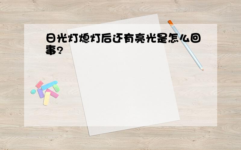 日光灯熄灯后还有亮光是怎么回事?