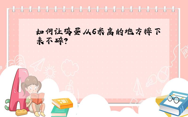 如何让鸡蛋从6米高的地方摔下来不碎?