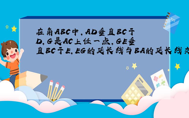 在角ABC中,AD垂直BC于D,G是AC上任一点,GE垂直BC于E,EG的延长线与BA的延长线交于F∠BAD=∠CAD,