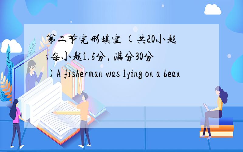 第二节完形填空 (共20小题；每小题1.5分，满分30分)A fisherman was lying on a beau