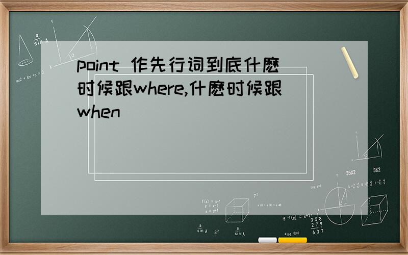 point 作先行词到底什麽时候跟where,什麽时候跟when