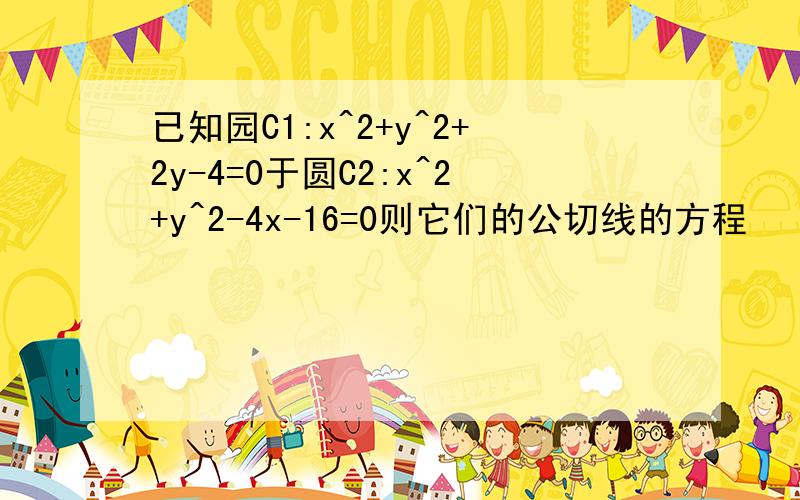 已知园C1:x^2+y^2+2y-4=0于圆C2:x^2+y^2-4x-16=0则它们的公切线的方程