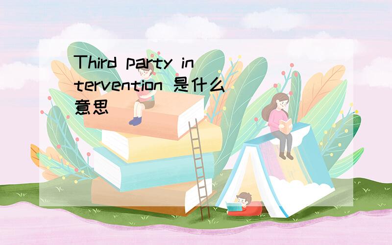 Third party intervention 是什么意思