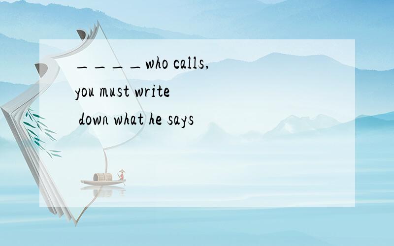 ____who calls,you must write down what he says